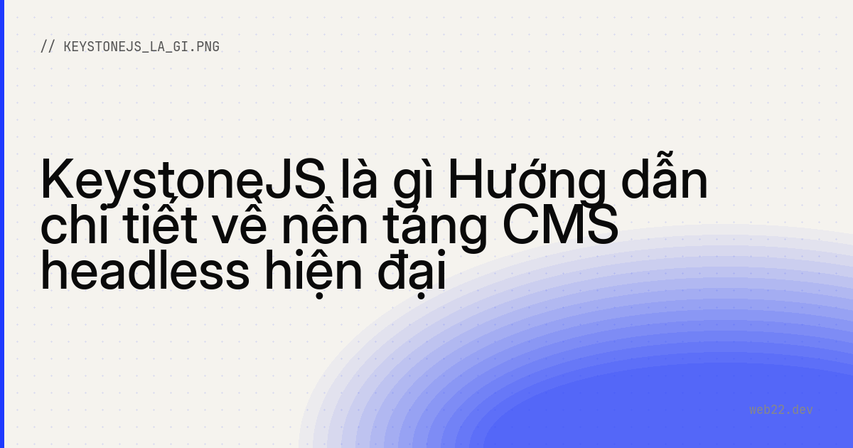 KeystoneJS là gì Hướng dẫn chi tiết về nền tảng CMS headless hiện đại