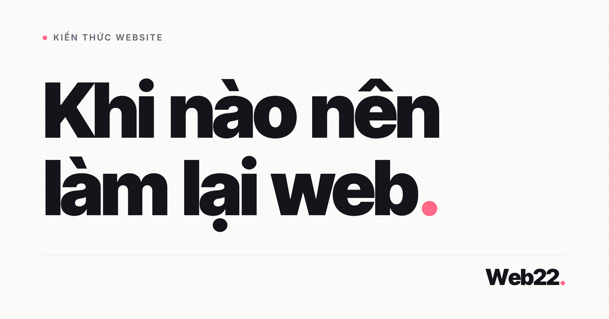 Khi nào nên thiết kế lại website (dấu hiệu và cách giữ thứ hạng)