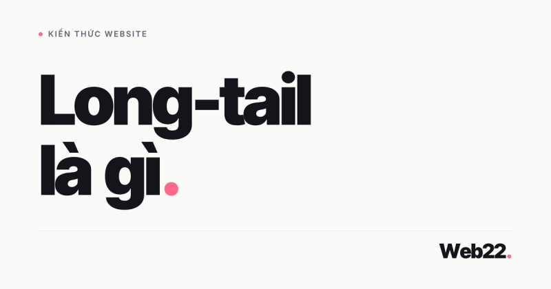 Long tail là gì, vì sao từ khoá dài giúp web nhỏ lên thứ hạng dễ hơn