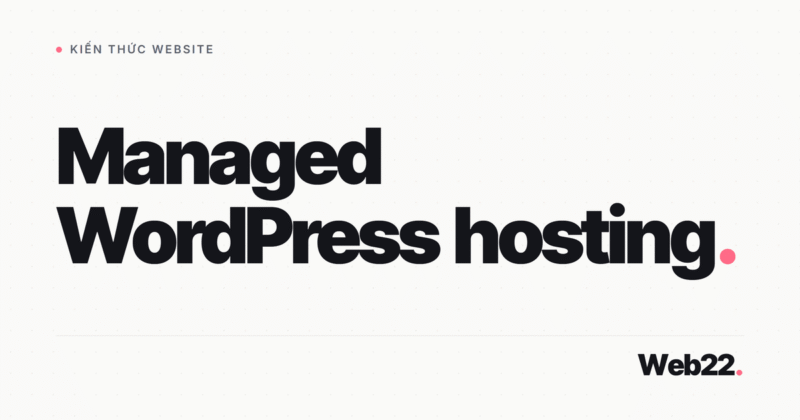 Managed WordPress hosting là gì và có đáng không 6 Managed WordPress hosting là gì và có đáng không