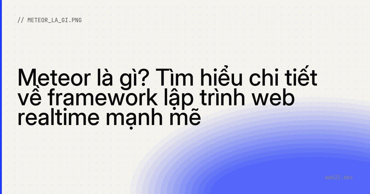 Meteor là gì? Tìm hiểu chi tiết về framework lập trình web realtime mạnh mẽ