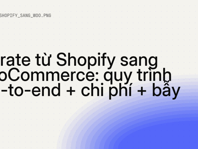 Migrate từ Shopify sang WooCommerce: quy trình end-to-end + chi phí + bẫy 10 Migrate từ Shopify sang WooCommerce: quy trình end-to-end + chi phí + bẫy