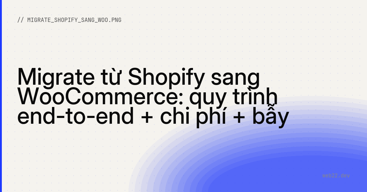 Migrate từ Shopify sang WooCommerce: quy trình end-to-end + chi phí + bẫy