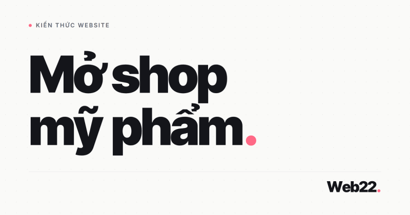 Mở shop mỹ phẩm cần những gì, từ vốn tới giấy tờ công bố sản phẩm