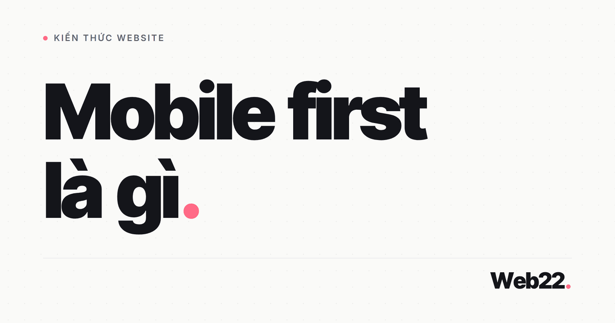 Mobile first là gì và sai lầm thường gặp khi thiết kế web trên máy tính trước