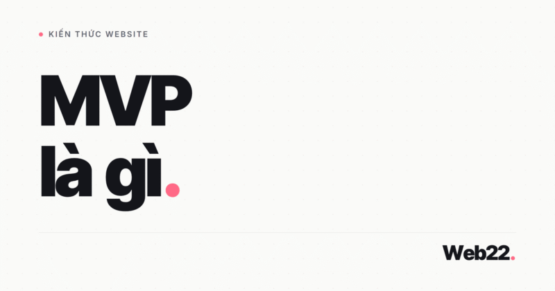 MVP là gì và vì sao giúp startup đỡ mất tiền