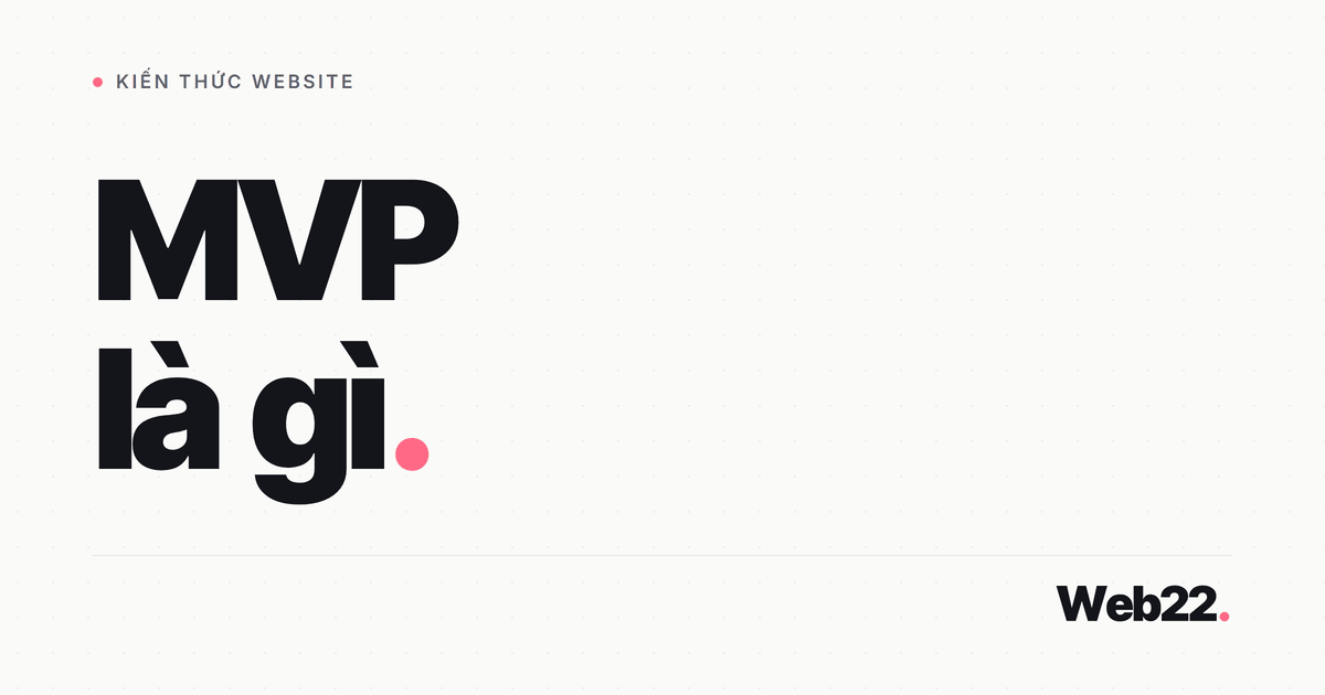 MVP là gì và vì sao giúp startup đỡ mất tiền