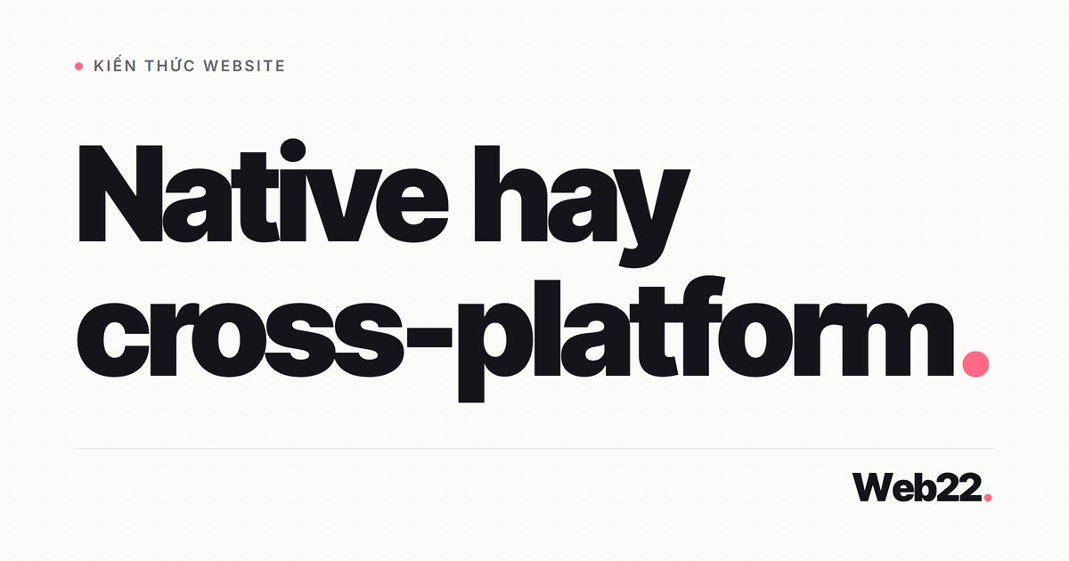 Native hay cross-platform, chọn hướng nào làm app