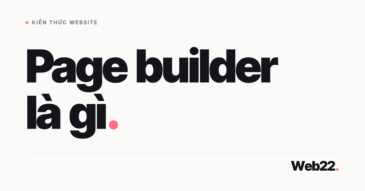 Page builder là gì, tại sao nhiều web dùng rồi lại muốn bỏ?