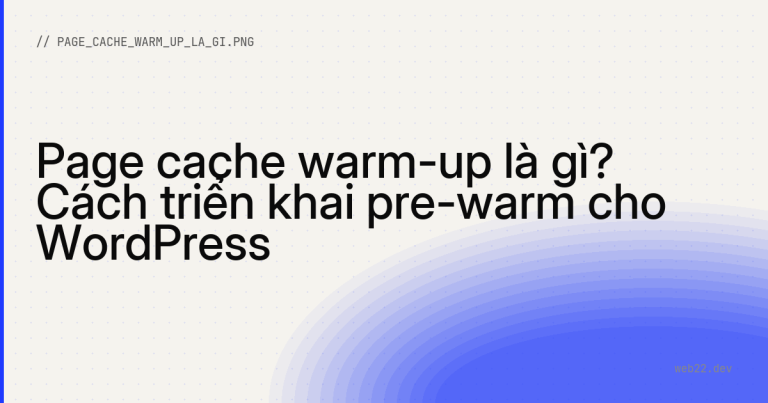 Page cache warm-up là gì? Cách triển khai pre-warm cho WordPress