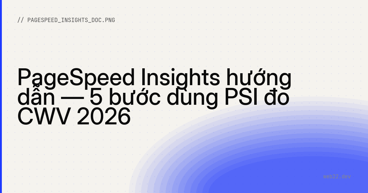 PageSpeed Insights hướng dẫn — 5 bước dùng PSI đo CWV 2026