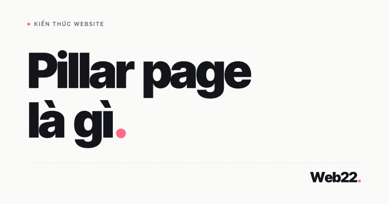 Pillar page là gì, khác bài blog thường ra sao và khi nào website cần trang trụ