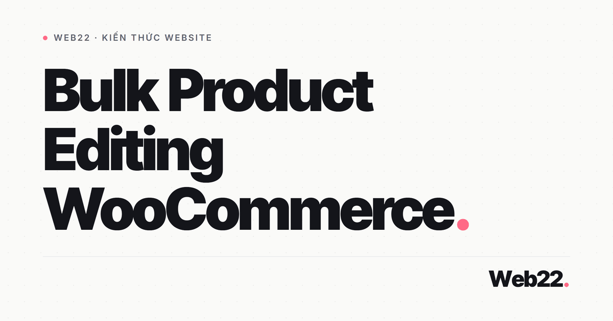 Sửa sản phẩm hàng loạt trong WooCommerce mà không sợ hỏng cửa hàng 2 Sửa sản phẩm hàng loạt trong WooCommerce mà không sợ hỏng cửa hàng