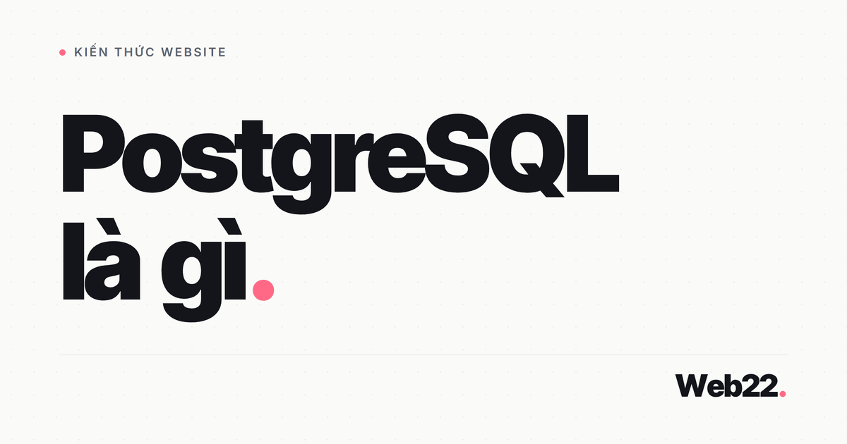 PostgreSQL là gì và khi nào nên dùng thay MySQL cho dự án web