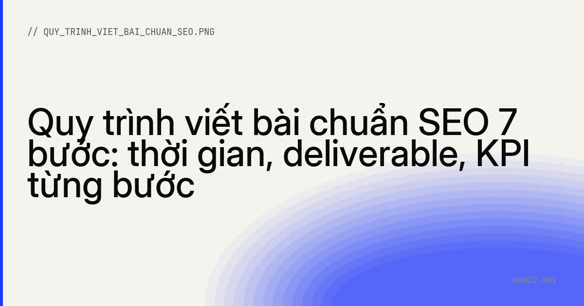 Quy trình viết bài chuẩn SEO 7 bước: thời gian, deliverable, KPI từng bước