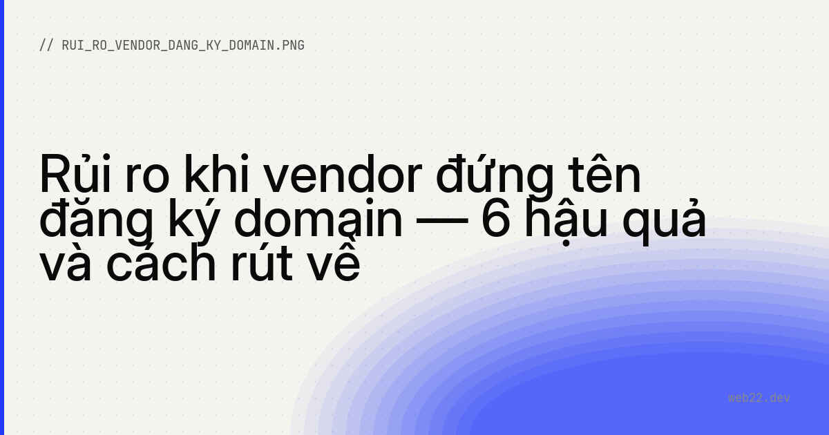 Rủi ro khi vendor đứng tên đăng ký domain — 6 hậu quả và cách rút về