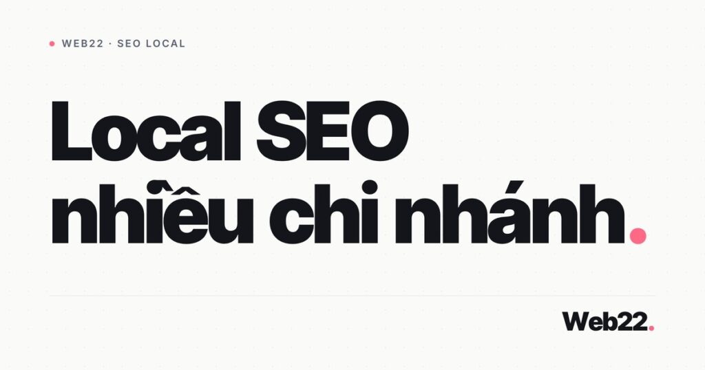 SEO Local cho doanh nghiệp nhiều chi nhánh (location page, hồ sơ Google, cấu trúc web) 1 seo local nhieu chi nhanh