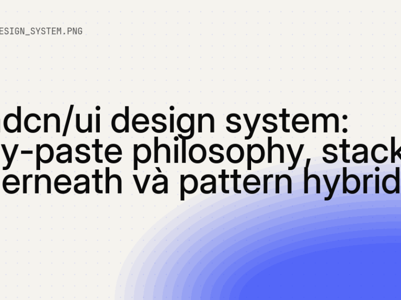 Shadcn/ui design system: copy-paste philosophy, stack underneath và pattern hybrid 8 Shadcn/ui design system: copy-paste philosophy, stack underneath và pattern hybrid