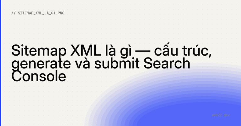 Sitemap XML là gì — cấu trúc, generate và submit Search Console