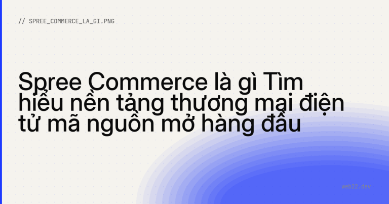 Spree Commerce là gì Tìm hiểu nền tảng thương mại điện tử mã nguồn mở hàng đầu