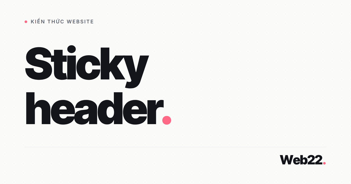 Sticky header là gì và tại sao nó ảnh hưởng đến trải nghiệm người dùng