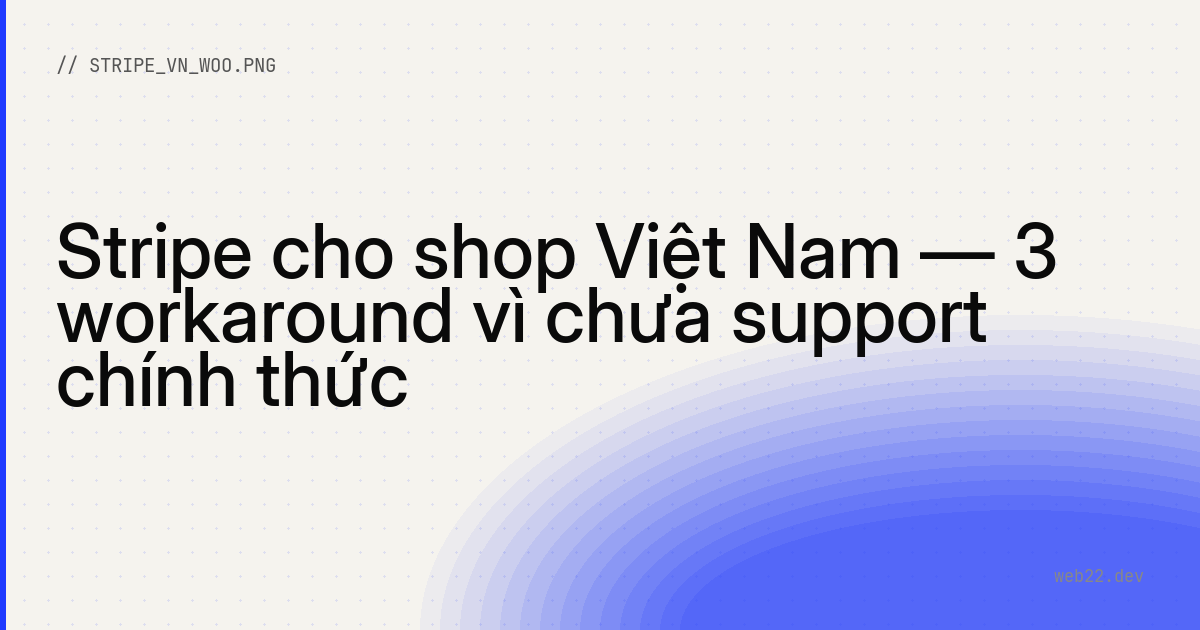 Stripe cho shop Việt Nam — 3 workaround vì chưa support chính thức