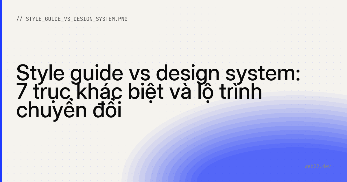 Style guide vs design system: 7 trục khác biệt và lộ trình chuyển đổi