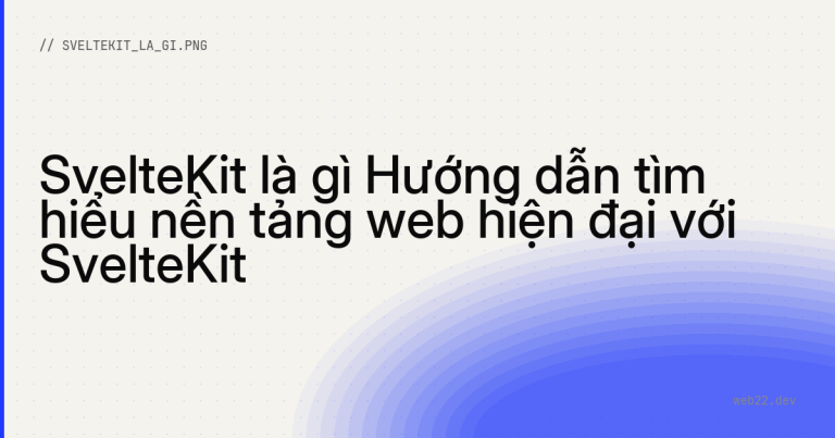 SvelteKit là gì Hướng dẫn tìm hiểu nền tảng web hiện đại với SvelteKit