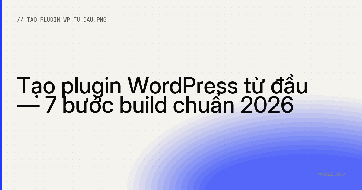 Tạo plugin WordPress từ đầu — 7 bước build chuẩn 2026