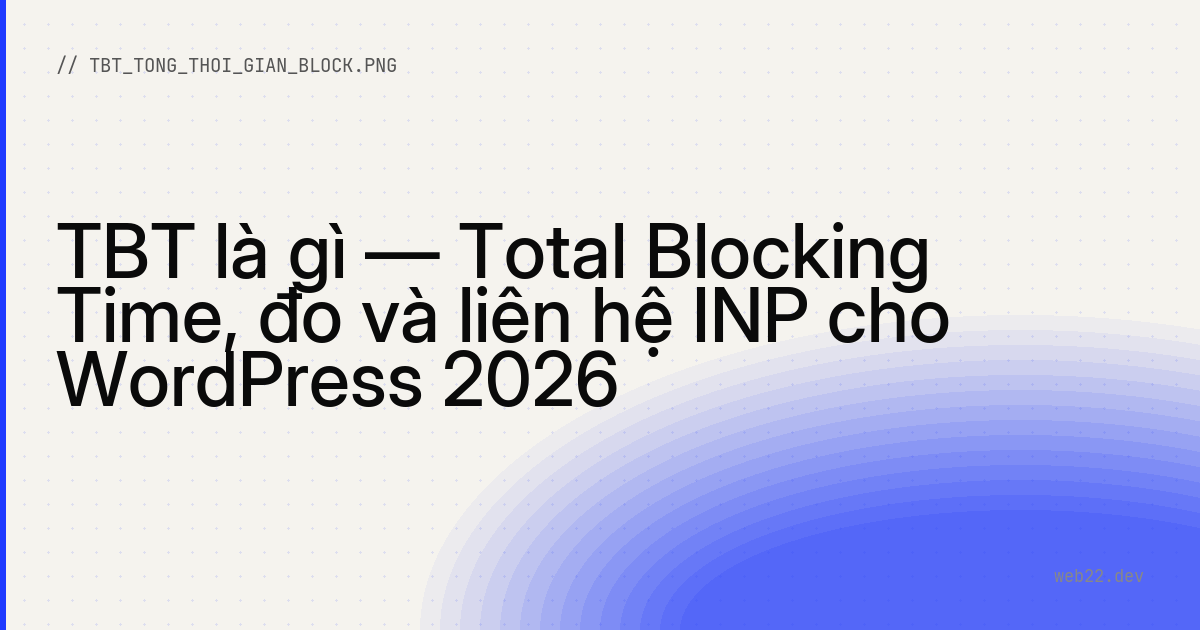 TBT là gì — Total Blocking Time, đo và liên hệ INP cho WordPress 2026