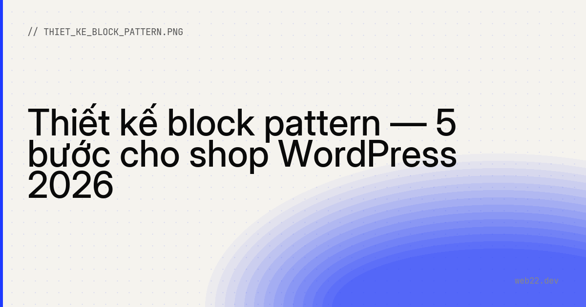 Thiết kế block pattern — 5 bước cho shop WordPress 2026