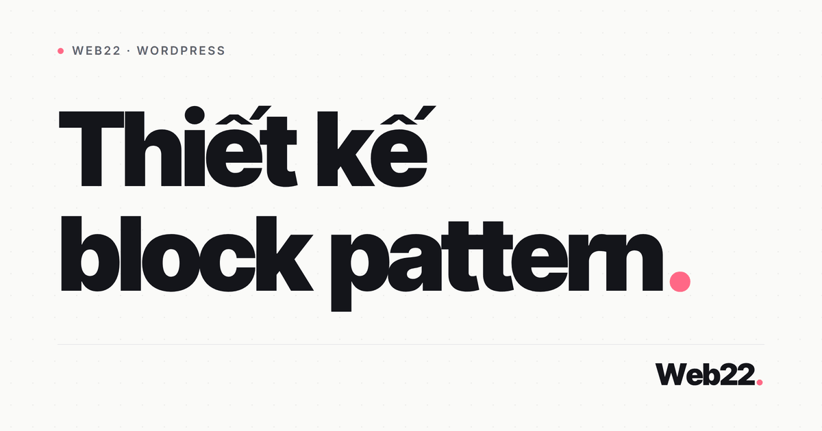 Thiết kế block pattern trong WordPress để dùng lại layout 7 Thiết kế block pattern trong WordPress để dùng lại layout
