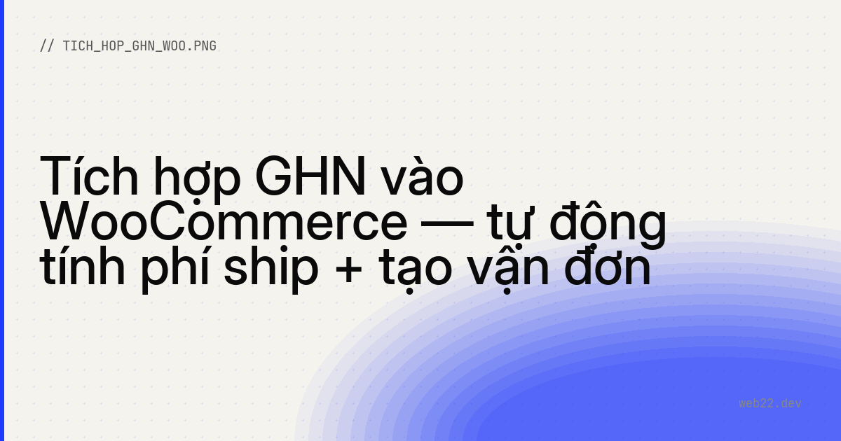 Tích hợp GHN vào WooCommerce — tự động tính phí ship + tạo vận đơn