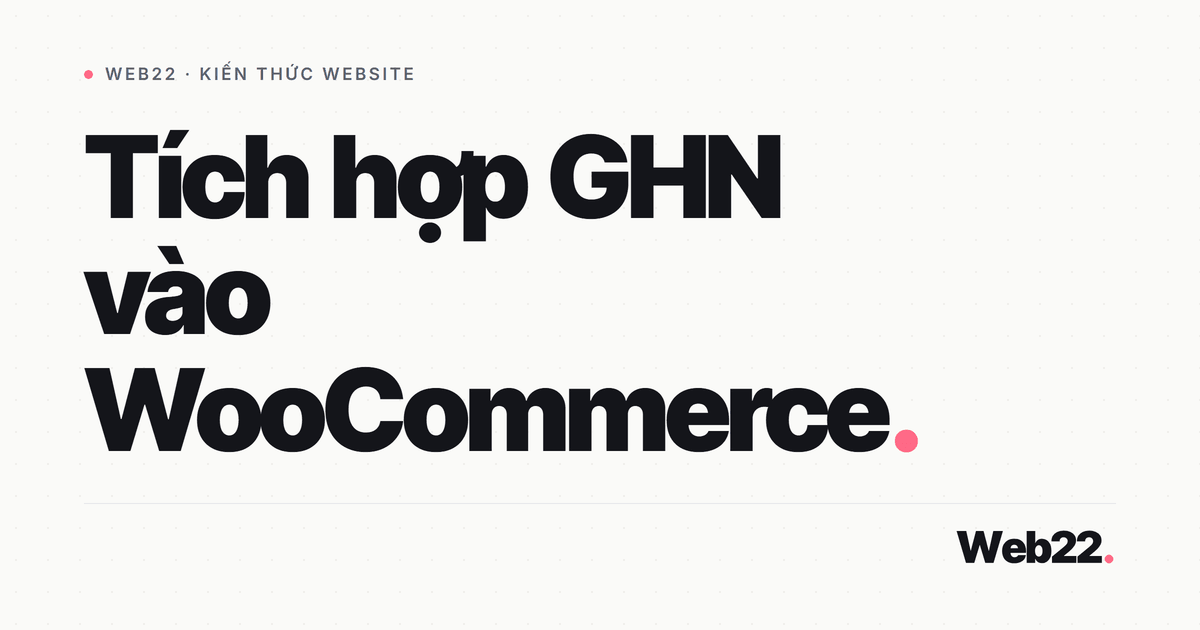 Nối GHN vào WooCommerce để tự tính phí ship và tạo vận đơn 5 Nối GHN vào WooCommerce để tự tính phí ship và tạo vận đơn