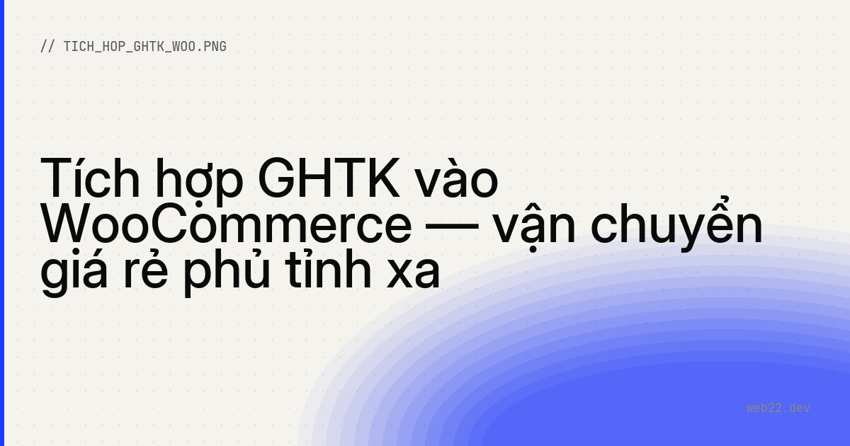 Tích hợp GHTK vào WooCommerce — vận chuyển giá rẻ phủ tỉnh xa