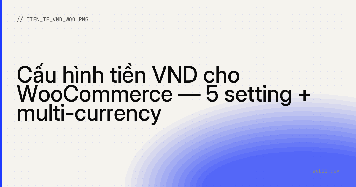 Cấu hình tiền VND cho WooCommerce — 5 setting + multi-currency