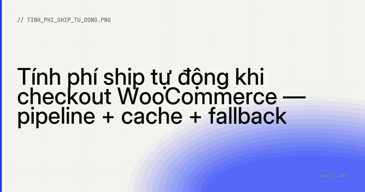 Tính phí ship tự động khi checkout WooCommerce — pipeline + cache + fallback