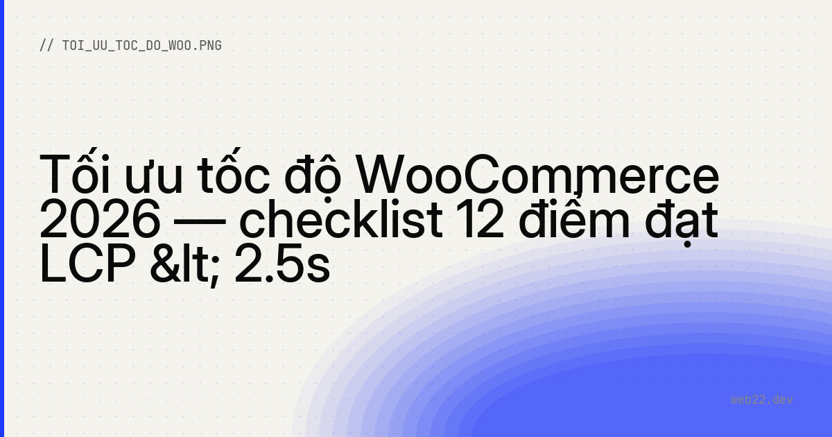 Tối ưu tốc độ WooCommerce 2026 — checklist 12 điểm đạt LCP < 2.5s