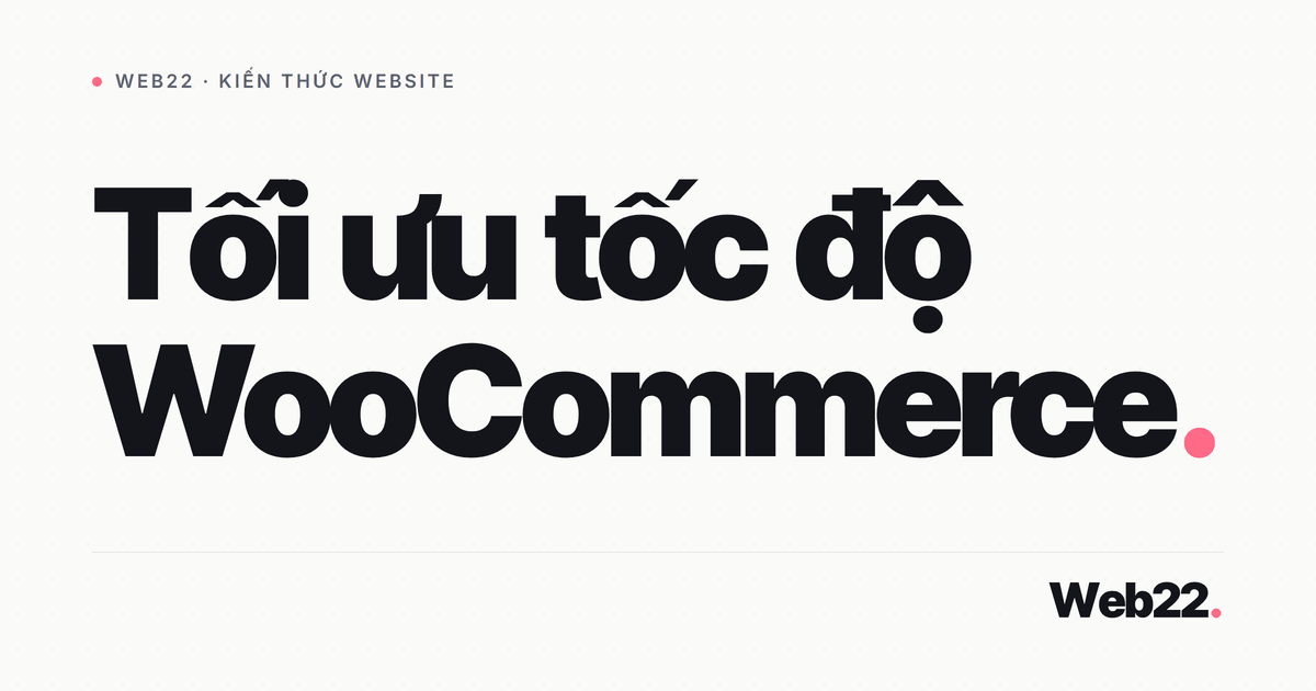 Tối ưu tốc độ WooCommerce theo đúng thứ tự đòn bẩy 6 Tối ưu tốc độ WooCommerce theo đúng thứ tự đòn bẩy