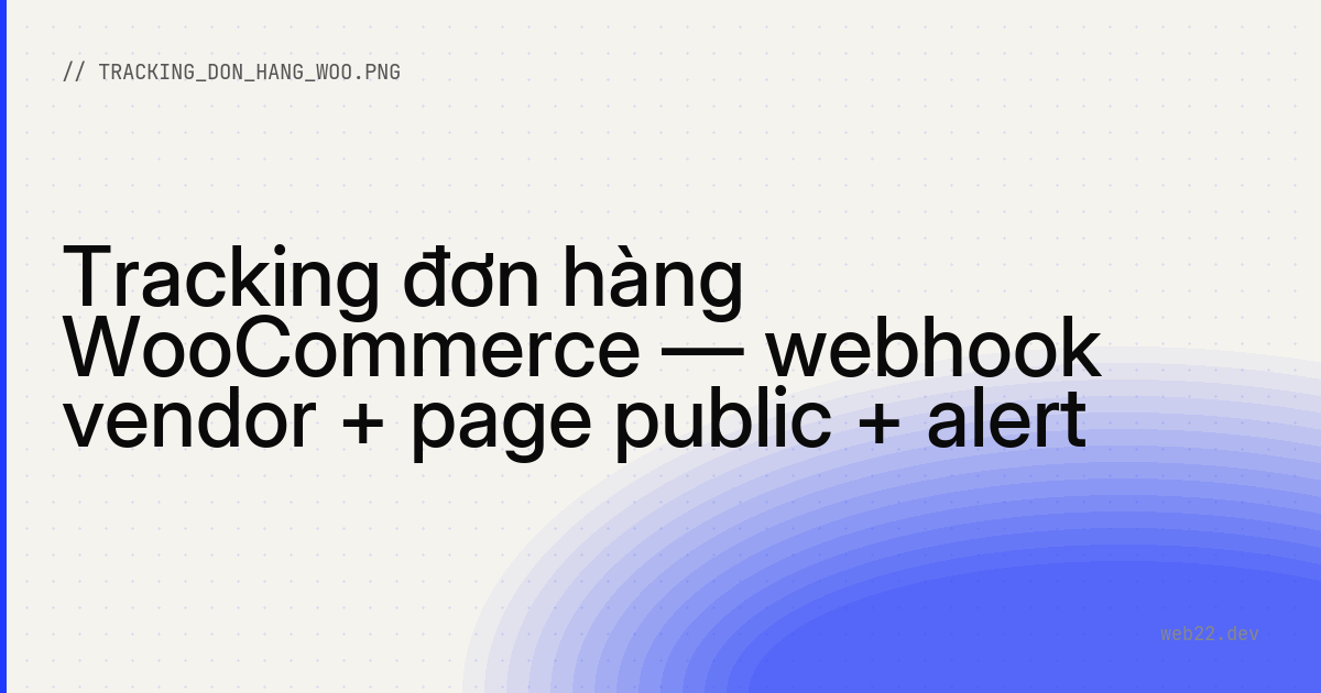Tracking đơn hàng WooCommerce — webhook vendor + page public + alert