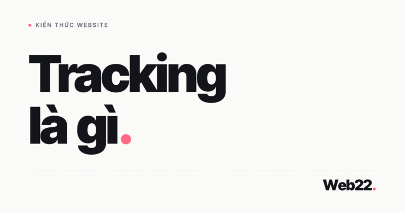 Tracking Là Gì? Theo Dõi Hành Vi Người Dùng Trên Website Bằng Event Và Công Cụ Nào