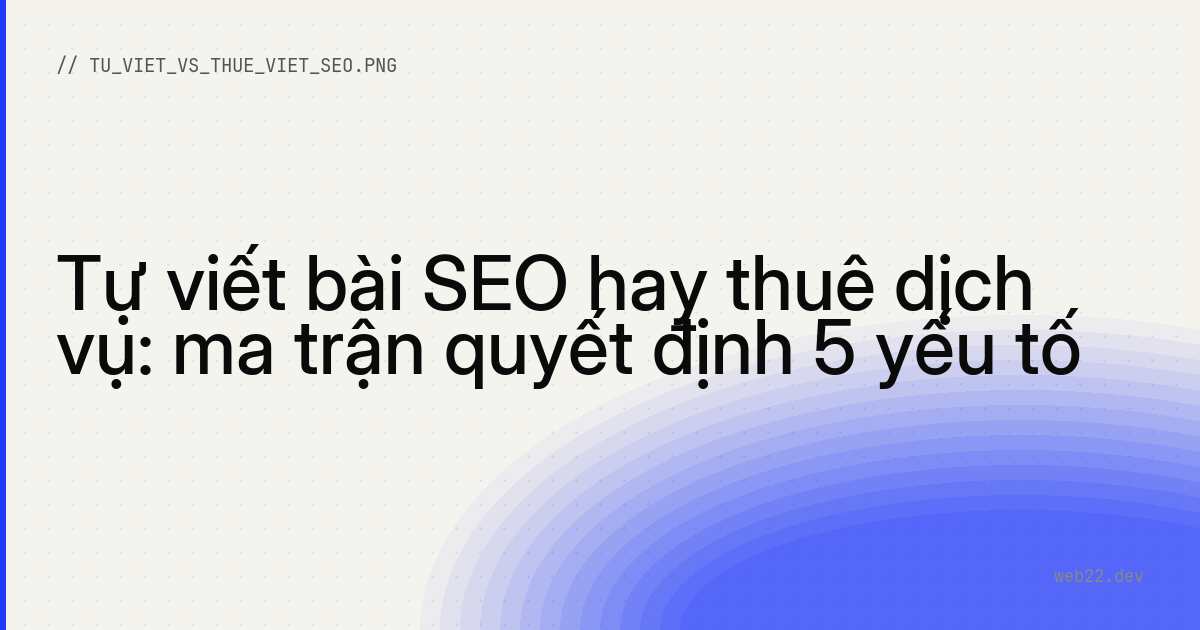 Tự viết bài SEO hay thuê dịch vụ: ma trận quyết định 5 yếu tố