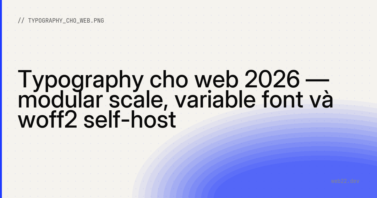 Typography cho web 2026 — modular scale, variable font và woff2 self-host