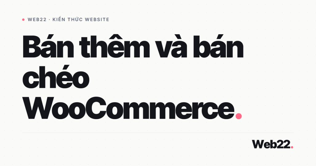 Upsell và cross-sell trong WooCommerce: cách dùng để tăng giá trị đơn 1 upsell cross sell woo