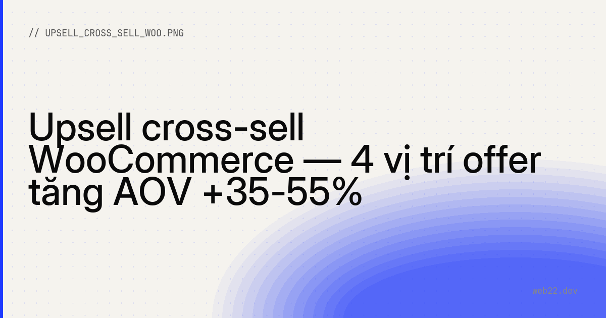 Upsell cross-sell WooCommerce — 4 vị trí offer tăng AOV +35-55%