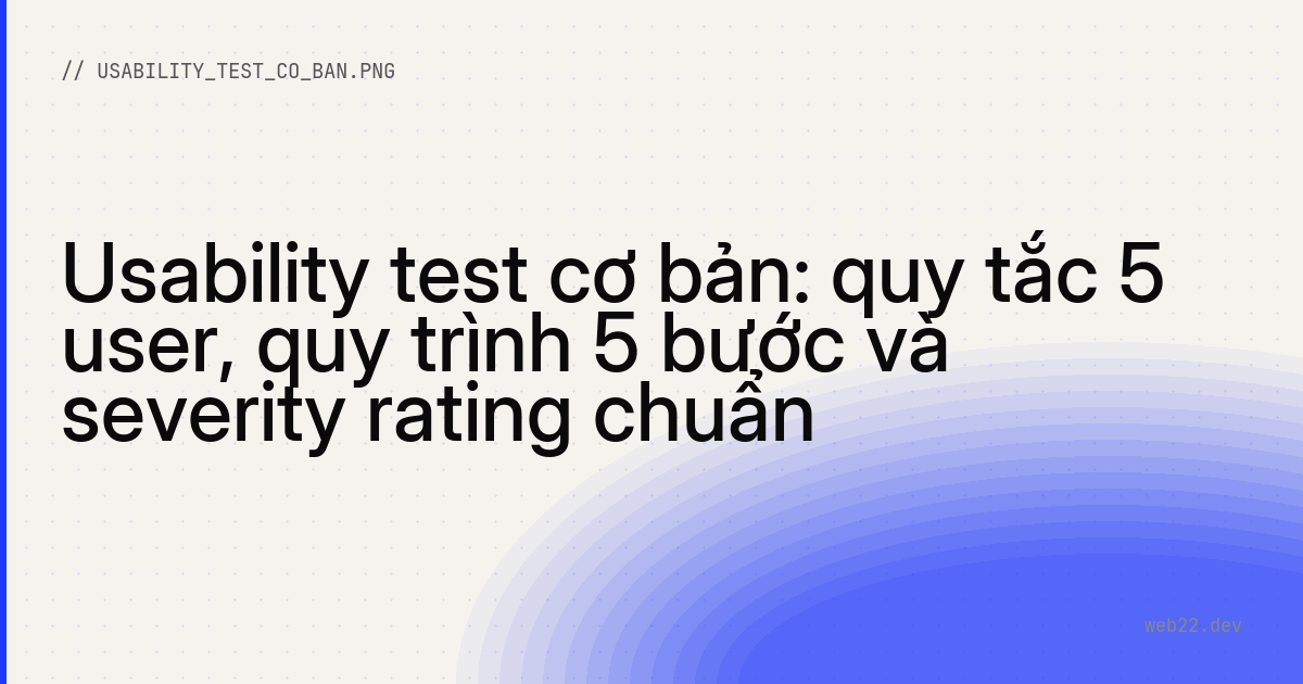 Usability test cơ bản: quy tắc 5 user, quy trình 5 bước và severity rating chuẩn