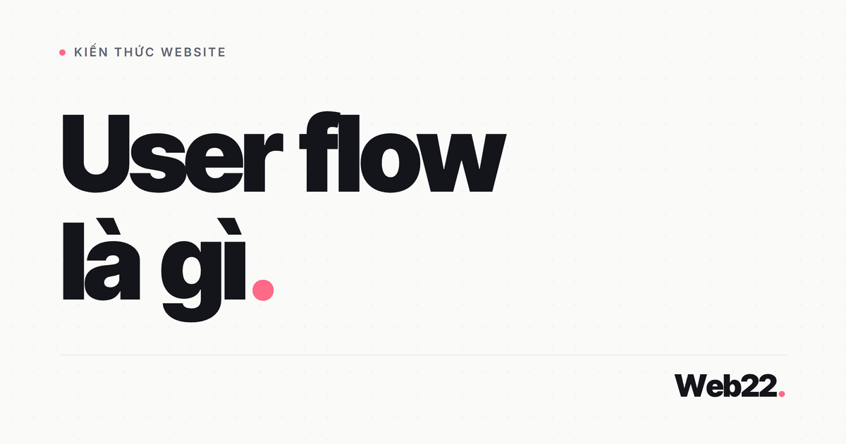 Hiểu user flow để thiết kế website ít làm khó người dùng hơn