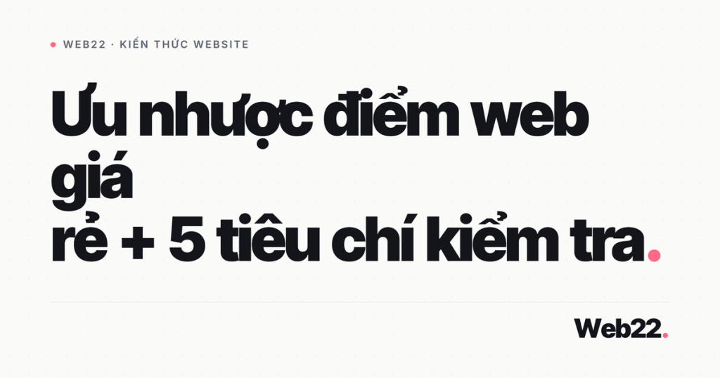 Web giá rẻ được gì mất gì và cách kiểm tra trước khi ký 1 uu nhuoc diem web gia re
