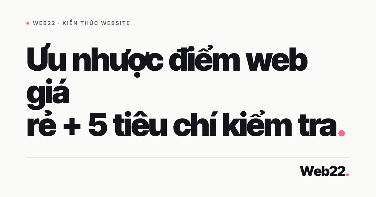 Web giá rẻ được gì mất gì và cách kiểm tra trước khi ký 1 Web giá rẻ được gì mất gì và cách kiểm tra trước khi ký