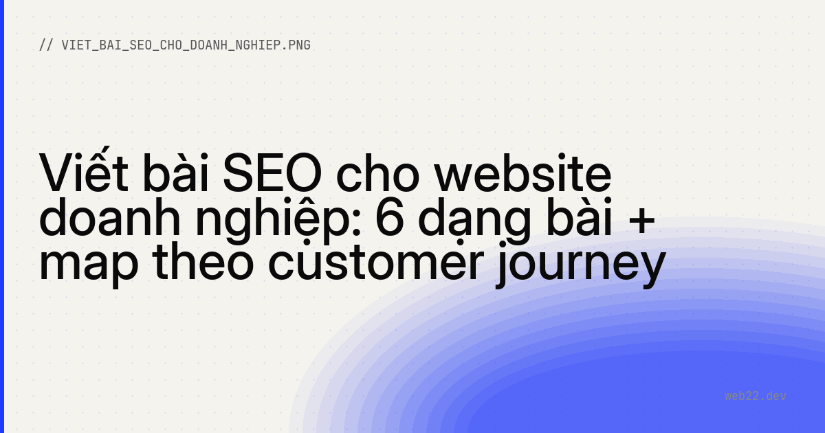 Viết bài SEO cho website doanh nghiệp: 6 dạng bài + map theo customer journey